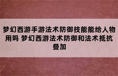 梦幻西游手游法术防御技能能给人物用吗 梦幻西游法术防御和法术抵抗叠加